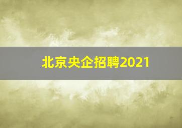 北京央企招聘2021