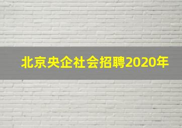 北京央企社会招聘2020年