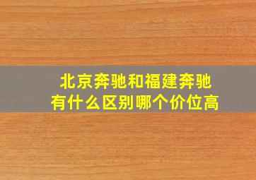 北京奔驰和福建奔驰有什么区别哪个价位高