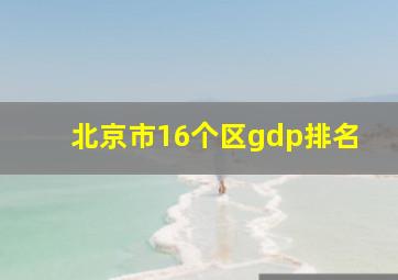 北京市16个区gdp排名