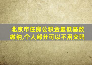 北京市住房公积金最低基数缴纳,个人部分可以不用交吗