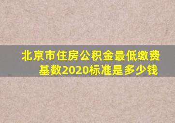 北京市住房公积金最低缴费基数2020标准是多少钱