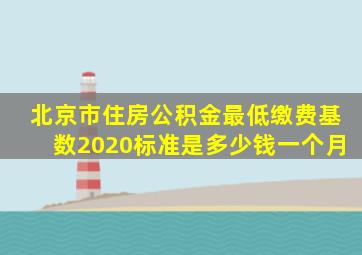 北京市住房公积金最低缴费基数2020标准是多少钱一个月