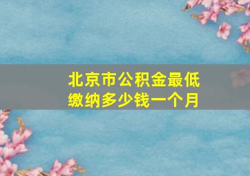 北京市公积金最低缴纳多少钱一个月