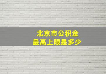 北京市公积金最高上限是多少