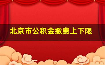 北京市公积金缴费上下限