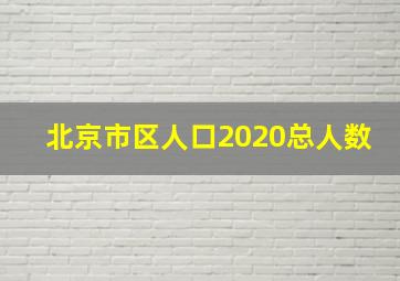 北京市区人口2020总人数