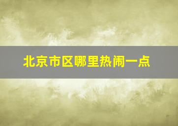 北京市区哪里热闹一点