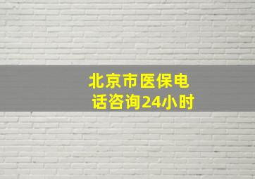 北京市医保电话咨询24小时