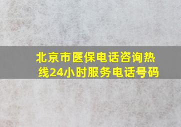 北京市医保电话咨询热线24小时服务电话号码