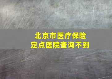 北京市医疗保险定点医院查询不到