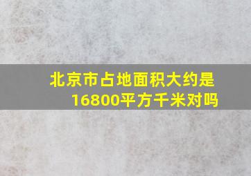 北京市占地面积大约是16800平方千米对吗