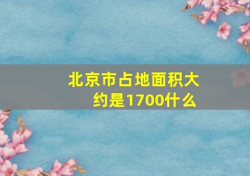 北京市占地面积大约是1700什么