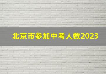 北京市参加中考人数2023