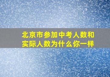 北京市参加中考人数和实际人数为什么你一样