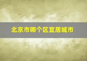 北京市哪个区宜居城市