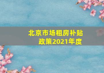 北京市场租房补贴政策2021年度