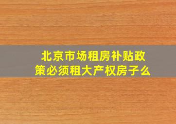 北京市场租房补贴政策必须租大产权房子么