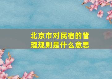 北京市对民宿的管理规则是什么意思