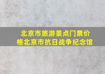 北京市旅游景点门票价格北京市抗日战争纪念馆