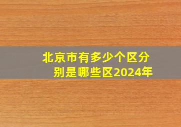 北京市有多少个区分别是哪些区2024年