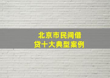 北京市民间借贷十大典型案例