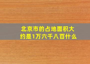 北京市的占地面积大约是1万六千八百什么