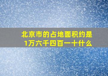 北京市的占地面积约是1万六千四百一十什么