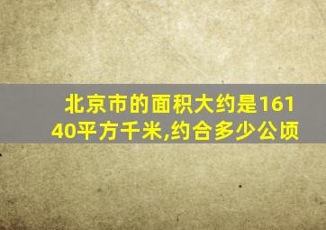 北京市的面积大约是16140平方千米,约合多少公顷