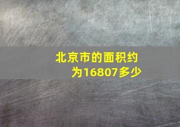 北京市的面积约为16807多少