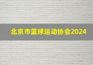 北京市篮球运动协会2024