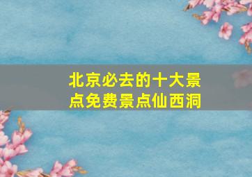 北京必去的十大景点免费景点仙西洞