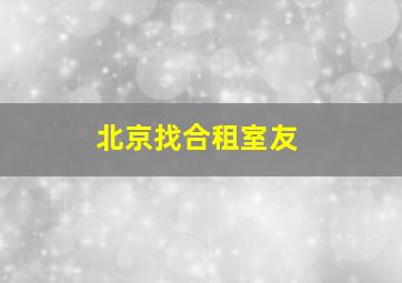 北京找合租室友