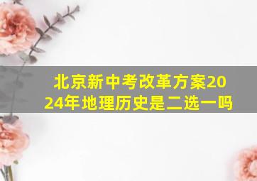 北京新中考改革方案2024年地理历史是二选一吗