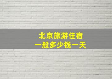 北京旅游住宿一般多少钱一天