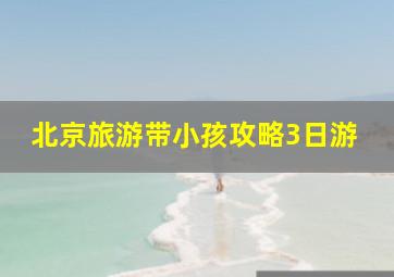 北京旅游带小孩攻略3日游