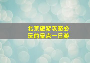 北京旅游攻略必玩的景点一日游