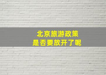 北京旅游政策是否要放开了呢