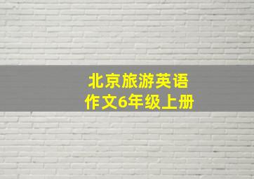 北京旅游英语作文6年级上册