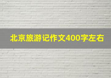 北京旅游记作文400字左右