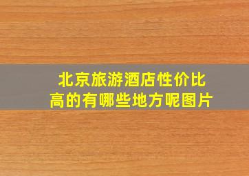 北京旅游酒店性价比高的有哪些地方呢图片