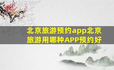 北京旅游预约app北京旅游用哪种APP预约好