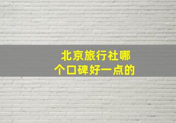 北京旅行社哪个口碑好一点的