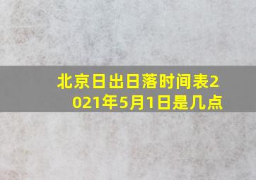 北京日出日落时间表2021年5月1日是几点