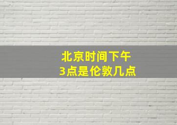 北京时间下午3点是伦敦几点