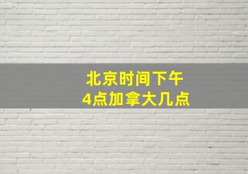 北京时间下午4点加拿大几点