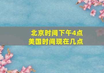 北京时间下午4点美国时间现在几点