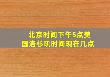 北京时间下午5点美国洛杉矶时间现在几点