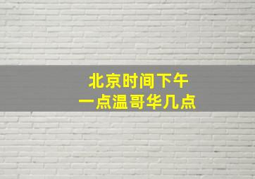 北京时间下午一点温哥华几点