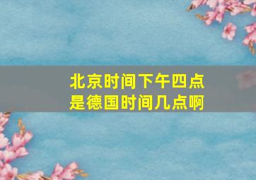 北京时间下午四点是德国时间几点啊